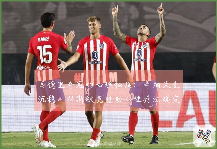 马德里夺冠的心理秘诀：辛纳天生沉稳，科斯秋克借助心理疗法蜕变