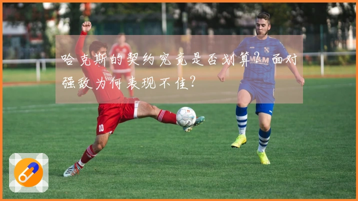 哈克斯的契约究竟是否划算？面对强敌为何表现不佳？