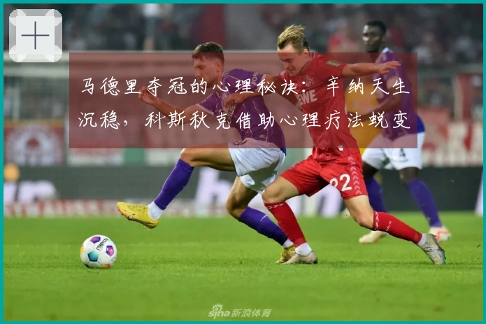 马德里夺冠的心理秘诀：辛纳天生沉稳，科斯秋克借助心理疗法蜕变